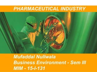 04/13/17
PHARMACEUTICAL INDUSTRY
Mufaddal Nullwala
Business Environment - Sem III
MIM - 15-I-131
 
