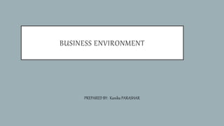 BUSINESS ENVIRONMENT
PREPARED BY: Kanika PARASHAR
 