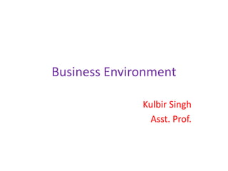 Business Environment
Kulbir Singh
Asst. Prof.
 