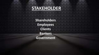 STAKEHOLDER
Shareholders
Employees
Clients
Bankers
Government
 