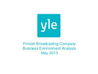 Finnish Broadcasting Company
Business Environment Analysis
May 2013
 