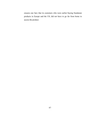 ensures one fact; that its customers who were earlier buying Sundaram
products in Europe and the US, did not have to go far from home to
access the product.




                             87
 