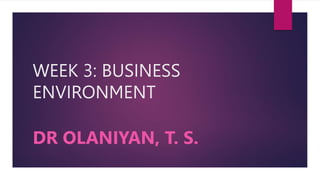 WEEK 3: BUSINESS
ENVIRONMENT
DR OLANIYAN, T. S.
 