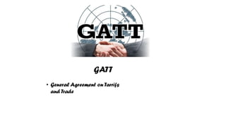 GATT
• General Agreement on Tarrifs
and Trade
 