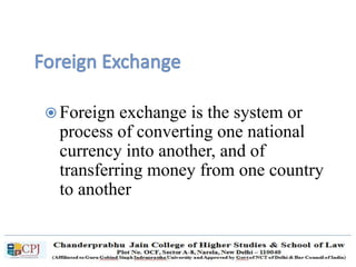  Foreign exchange is the system or
process of converting one national
currency into another, and of
transferring money from one country
to another
 
