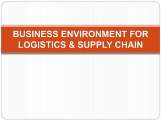 BUSINESS ENVIRONMENT FOR
LOGISTICS & SUPPLY CHAIN
 
