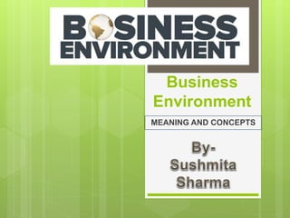 Business
Environment
MEANING AND CONCEPTS
 