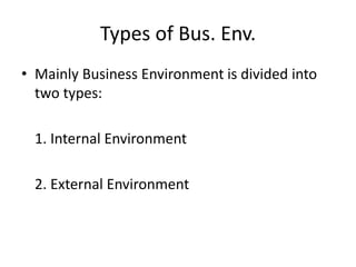 Types of Bus. Env.
• Mainly Business Environment is divided into
two types:
1. Internal Environment
2. External Environment
 