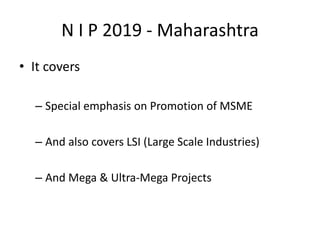 N I P 2019 - Maharashtra
• It covers
– Special emphasis on Promotion of MSME
– And also covers LSI (Large Scale Industries)
– And Mega & Ultra-Mega Projects
 