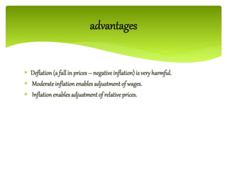  Deflation (a fall in prices – negativeinflation) is very harmful.
 Moderateinflation enables adjustment of wages.
 Inflation enables adjustment of relative prices.
advantages
 