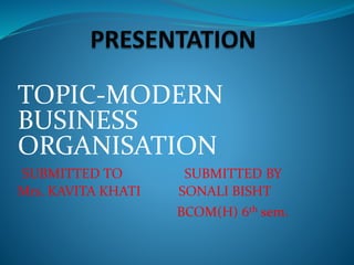 TOPIC-MODERN
BUSINESS
ORGANISATION
SUBMITTED TO SUBMITTED BY
Mrs. KAVITA KHATI SONALI BISHT
BCOM(H) 6th sem.
 