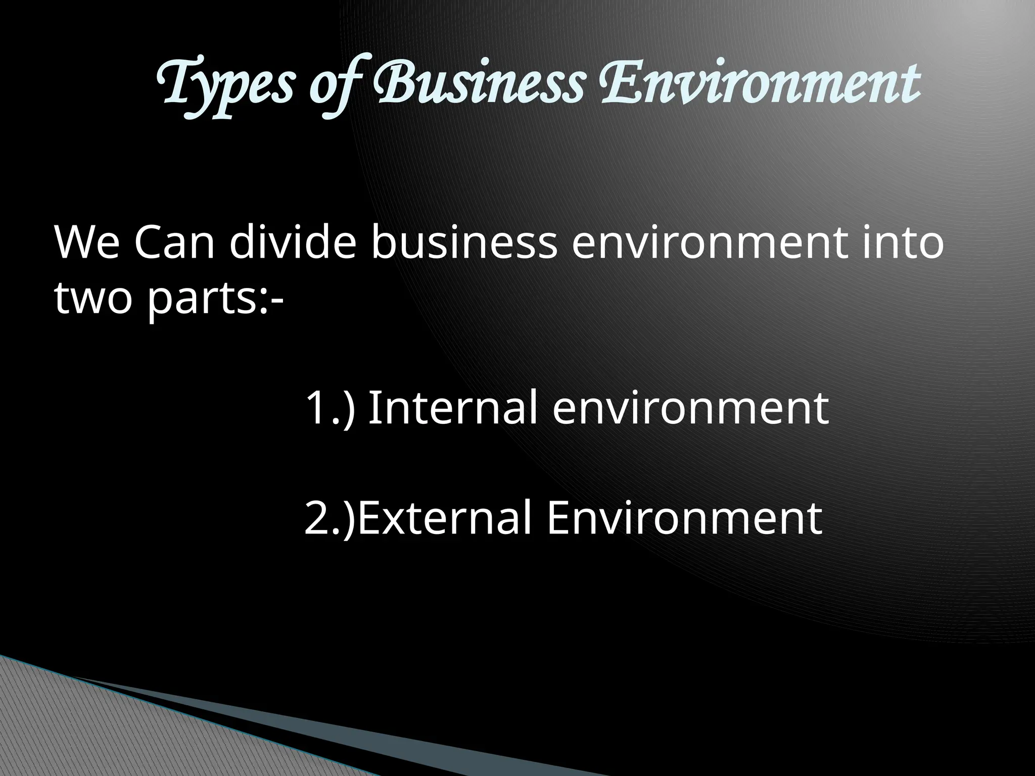 Types of Business Environment
We Can divide business environment into
two parts:-
1.) Internal environment
2.)External Environment
 
