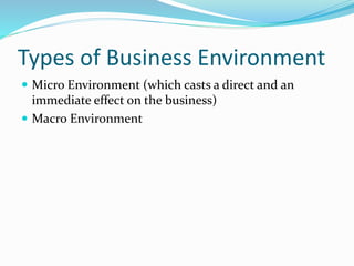 Types of Business Environment
 Micro Environment (which casts a direct and an
immediate effect on the business)
 Macro Environment
 