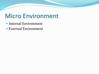 Micro Environment
 Internal Environment
 External Environment
 