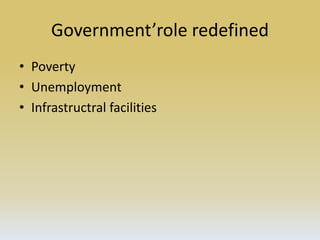 Government’role redefined
• Poverty
• Unemployment
• Infrastructral facilities
 
