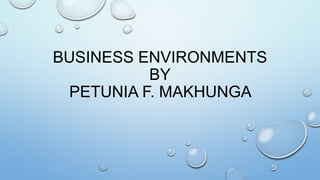 BUSINESS ENVIRONMENTS
BY
PETUNIA F. MAKHUNGA

 