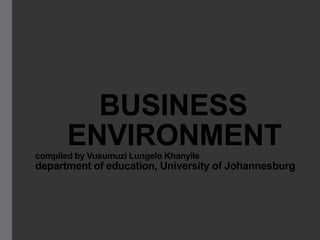 BUSINESS
ENVIRONMENT
compiled by Vusumuzi Lungelo Khanyile

department of education, University of Johannesburg

 