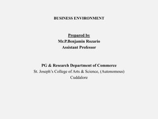 BUSINESS ENVIRONMENT
Prepared by
Mr.P.Benjamin Rozario
Assistant Professor
PG & Research Department of Commerce
St. Joseph’s College of Arts & Science, (Autonomous)
Cuddalore
 