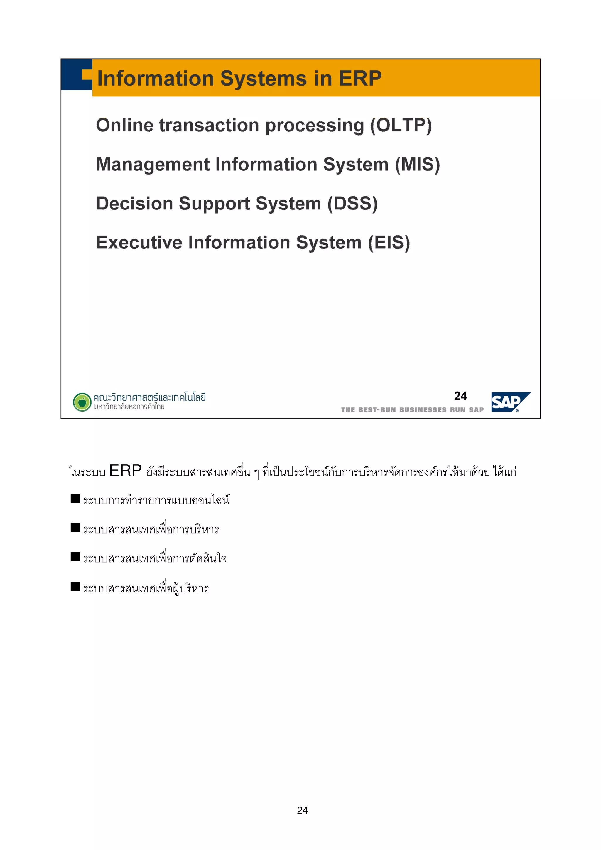 24
ในระบบ ERP ยังมีระบบสารสนเทศอืน ๆ ทีเป็นประโยชน์กับการบริหารจัดการองค์กรให้มาด้วย ได้แก่
ระบบการทํารายการแบบออนไลน์
ระบบสารสนเทศเพือการบริหาร
ระบบสารสนเทศเพือการตัดสินใจ
ระบบสารสนเทศเพือผู้บริหาร
 