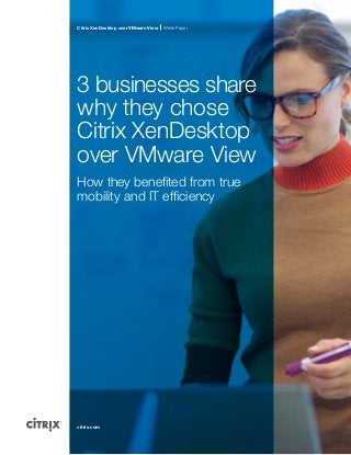 Citrix XenDesktop over VMware View

White Paper

3 businesses share
why they chose
Citrix XenDesktop
over VMware View
How they benefited from true
mobility and IT efficiency

citrix.com

 