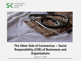 April 6th, 2020
The Other Side of Coronavirus – Social
Responsibility (CSR) of Businesses and
Organisations
 