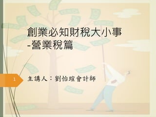 創業必知財稅大小事
-營業稅篇
主講人：劉怡瑄會計師1
 