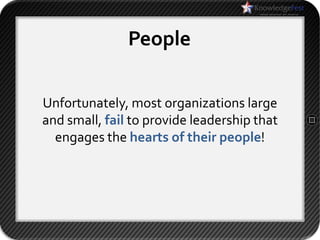 People

Unfortunately, most organizations large
and small, fail to provide leadership that
  engages the hearts of their people!
 