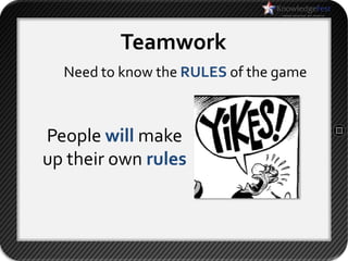 Teamwork
  Need to know the RULES of the game



People will make
up their own rules
 