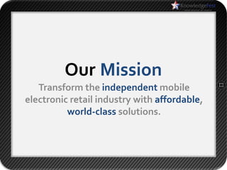 Our Mission
   Transform the independent mobile
electronic retail industry with affordable,
          world-class solutions.
 