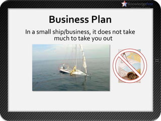 Business Plan
In a small ship/business, it does not take
            much to take you out
 