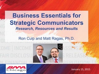 Business Essentials for
Strategic Communicators
Research, Resources and Results
Ron Culp and Matt Ragas, Ph.D.
January 15, 2015
 