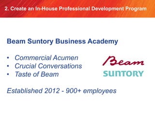 2. Create an In-House Professional Development Program
Beam Suntory Business Academy
• Commercial Acumen
• Crucial Convers...