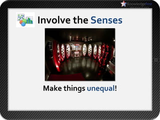 Involve the Senses




 Make things unequal!
 