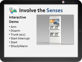 Involve the Senses
Interactive
Demo
• Arm
• Disarm
• Trunk (acc)
• Start Interrupt
• Start
• Shock/Alarm
 