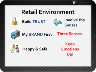 Retail Environment
Build TRUST         Involve the
                    Senses

My BRAND First   Three Senses.

                    Keep
Happy & Safe       Emotions
                     Up!
 