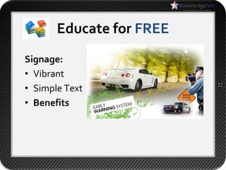 Educate for FREE
Signage:
• Vibrant
• Simple Text
• Benefits
 
