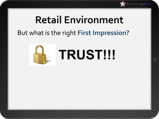 Retail Environment
But what is the right First Impression?


              TRUST!!!
 