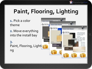 Paint, Flooring, Lighting
1. Pick a color
theme
2. Move everything
into the install bay
3.
Paint, Flooring, Lighti
ng
 