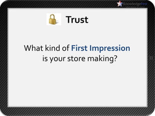 Trust

What kind of First Impression
    is your store making?
 
