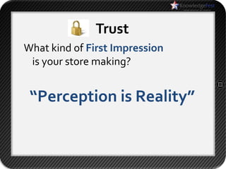 Trust
What kind of First Impression
 is your store making?


 “Perception is Reality”
 