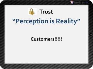 Trust
“Perception is Reality”

      Customers!!!!!
 
