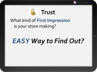 Trust
What kind of First Impression
 is your store making?


 EASY Way to Find Out?
 