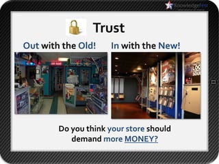 Trust
Out with the Old!    In with the New!




        Do you think your store should
           demand more MONEY?
 