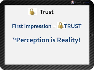 Trust

First Impression =   TRUST

“Perception is Reality!
 