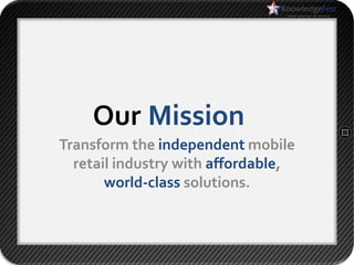 Our Mission
Transform the independent mobile
  retail industry with affordable,
       world-class solutions.
 