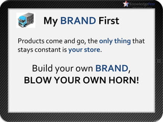 My BRAND First
Products come and go, the only thing that
stays constant is your store.

  Build your own BRAND,
 BLOW YOUR OWN HORN!
 