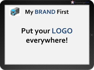My BRAND First


Put your LOGO
 everywhere!
 