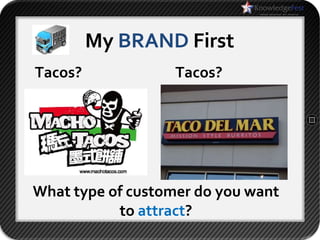 My BRAND First
Tacos?             Tacos?




What type of customer do you want
           to attract?
 