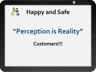 Happy and Safe


“Perception is Reality”
      Customers!!!
 