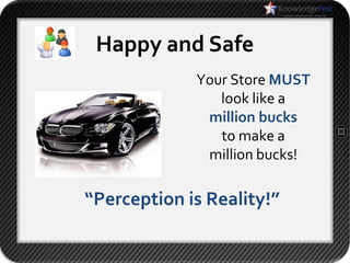 Happy and Safe
             Your Store MUST
                look like a
              million bucks
                to make a
              million bucks!

“Perception is Reality!”
 